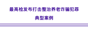 最高检发布打击整治养老诈骗犯罪典型案例